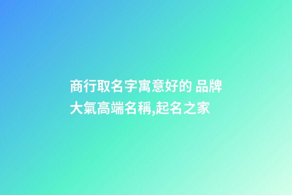 商行取名字寓意好的 品牌大氣高端名稱,起名之家-第1張-商標起名-玄機派